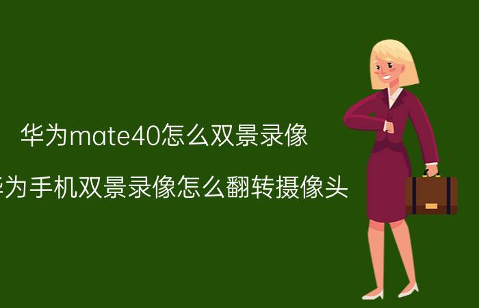 华为mate40怎么双景录像 华为手机双景录像怎么翻转摄像头？